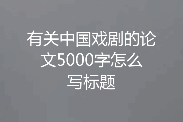 有关中国戏剧的论文5000字怎么写标题