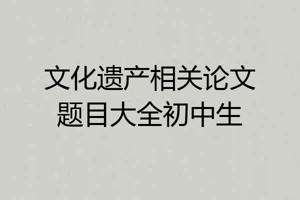 文化遗产相关论文题目大全初中生