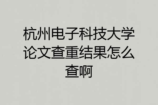 杭州电子科技大学论文查重结果怎么查啊