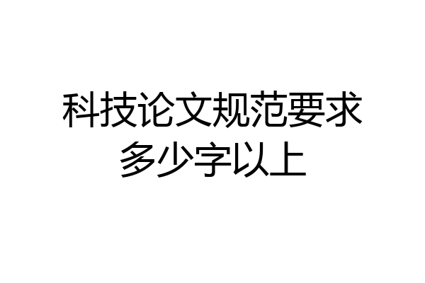 科技论文规范要求多少字以上