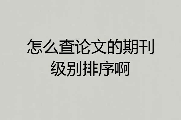 怎么查论文的期刊级别排序啊
