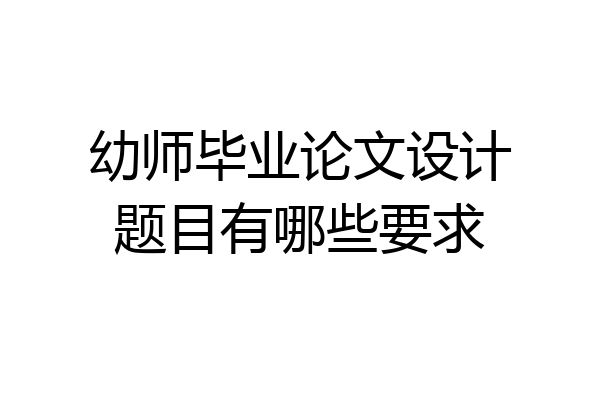 幼师毕业论文设计题目有哪些要求