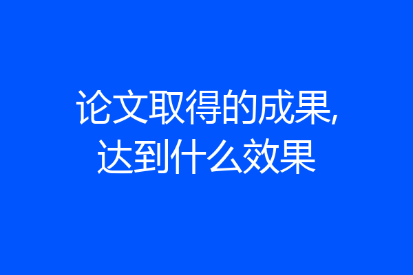 论文取得的成果,达到什么效果