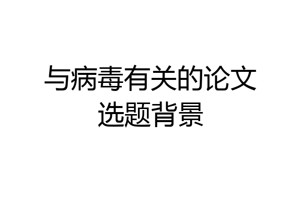 与病毒有关的论文选题背景