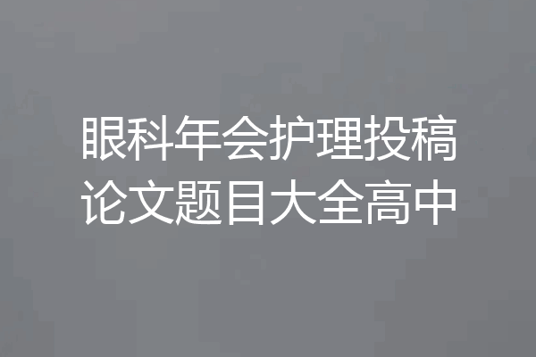 眼科年会护理投稿论文题目大全高中