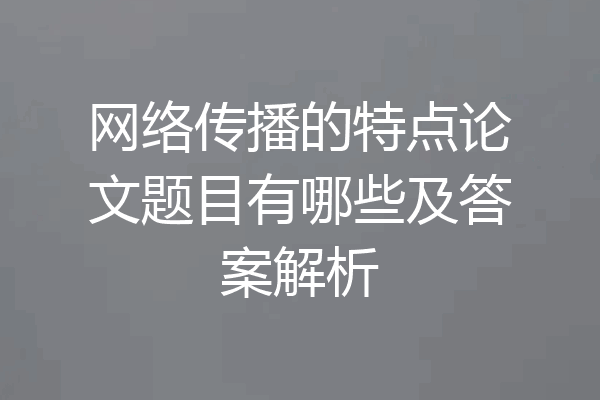 网络传播的特点论文题目有哪些及答案解析