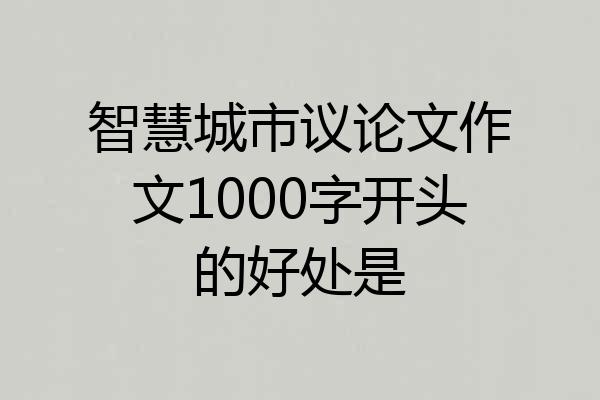 智慧城市议论文作文1000字开头的好处是