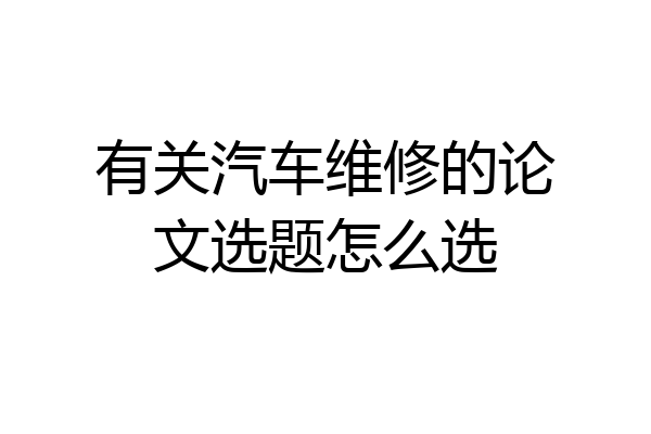 有关汽车维修的论文选题怎么选