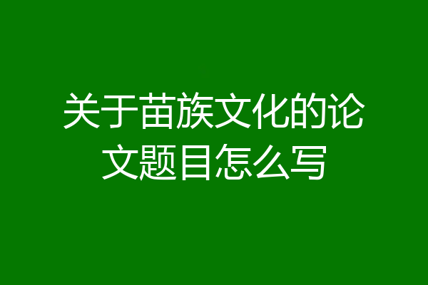 关于苗族文化的论文题目怎么写