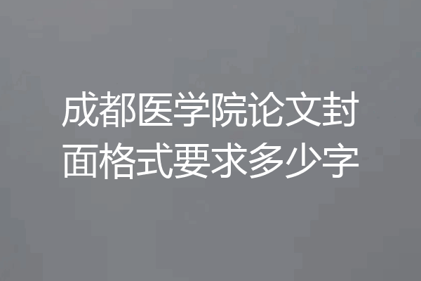 成都医学院论文封面格式要求多少字