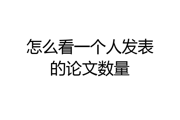 怎么看一个人发表的论文数量