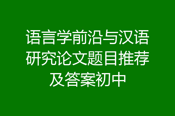 语言学前沿与汉语研究论文题目推荐及答案初中