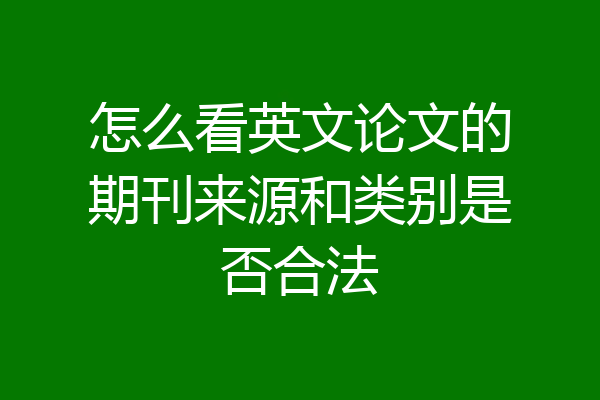 怎么看英文论文的期刊来源和类别是否合法