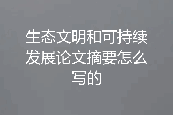 生态文明和可持续发展论文摘要怎么写的