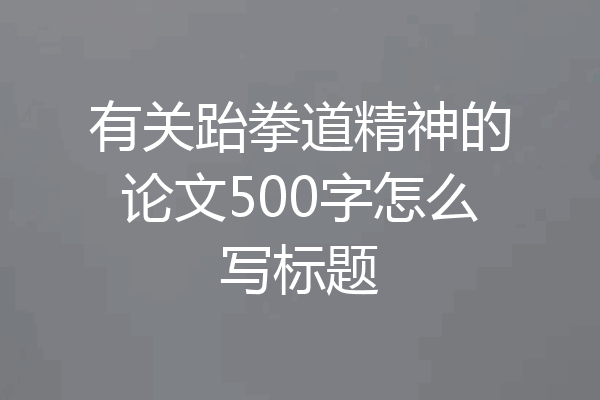 有关跆拳道精神的论文500字怎么写标题