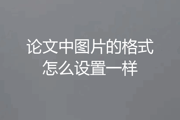 论文中图片的格式怎么设置一样