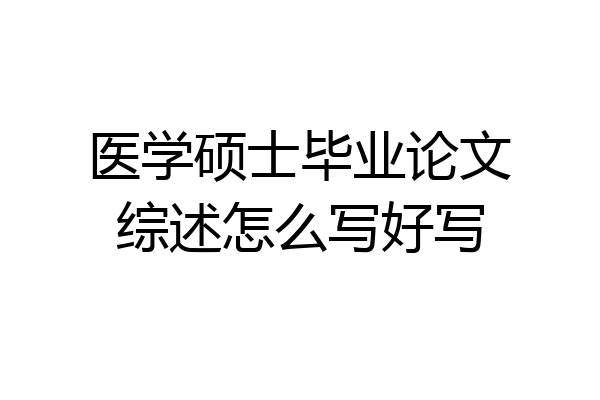 医学硕士毕业论文综述怎么写好写