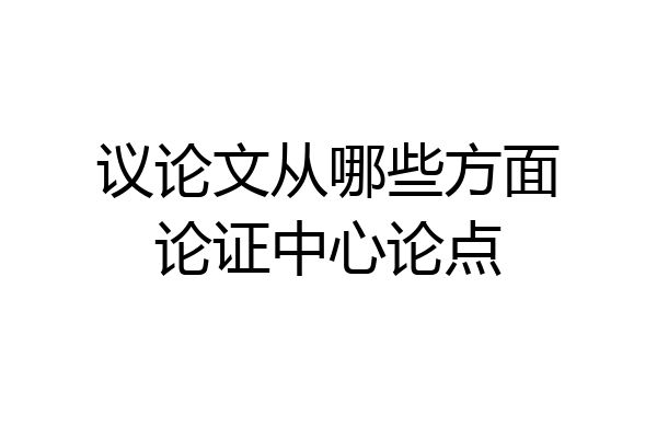 议论文从哪些方面论证中心论点