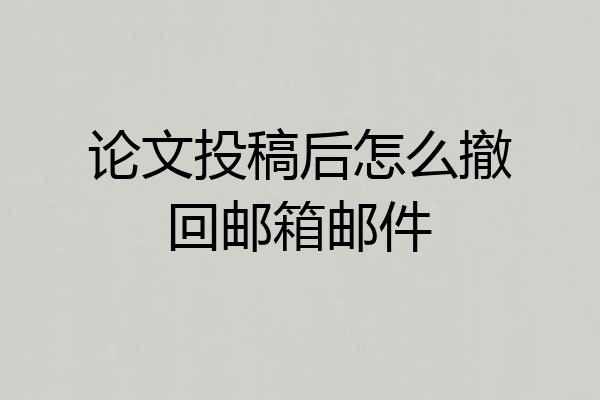 论文投稿后怎么撤回邮箱邮件