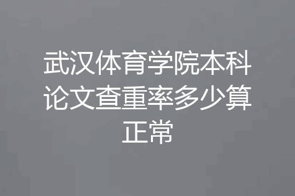 武汉体育学院本科论文查重率多少算正常