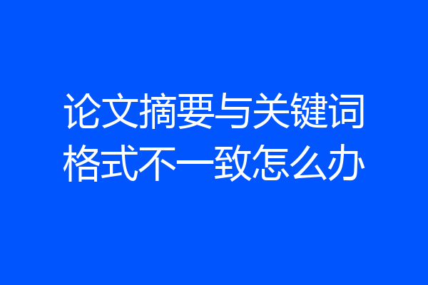 论文摘要与关键词格式不一致怎么办