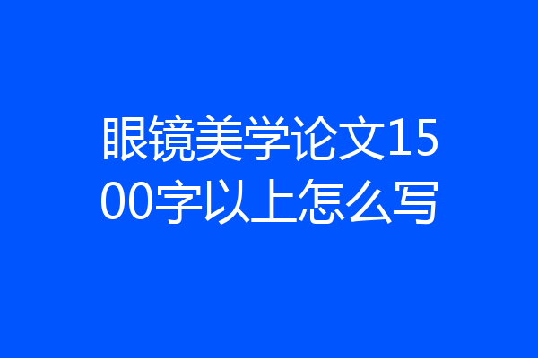 眼镜美学论文1500字以上怎么写