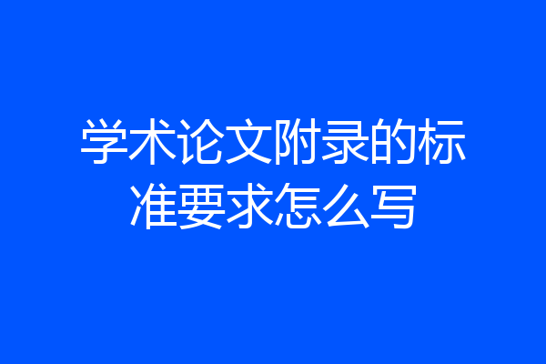 学术论文附录的标准要求怎么写