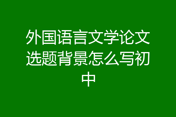 外国语言文学论文选题背景怎么写初中