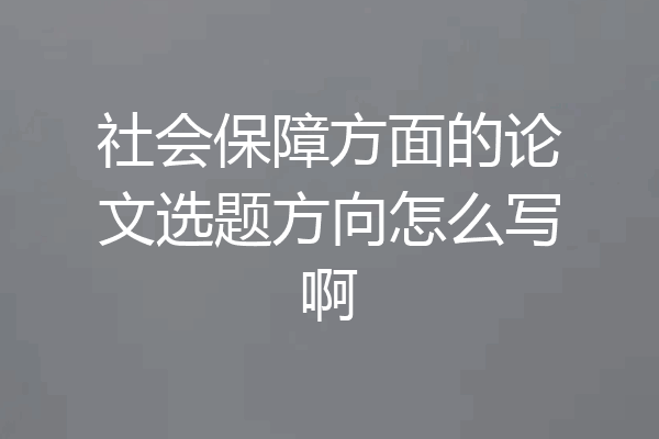 社会保障方面的论文选题方向怎么写啊