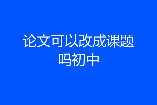 论文可以改成课题吗初中