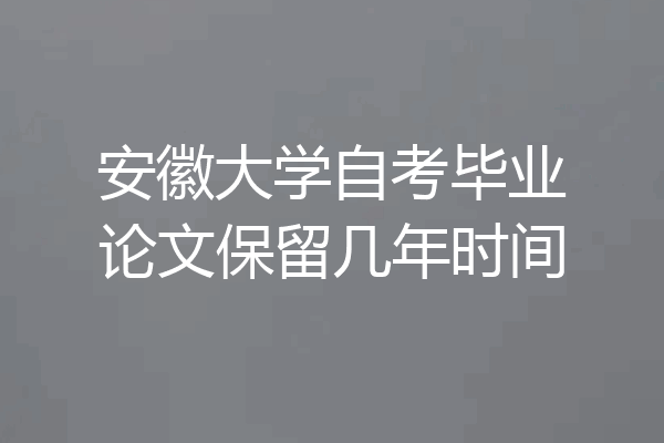 安徽大学自考毕业论文保留几年时间