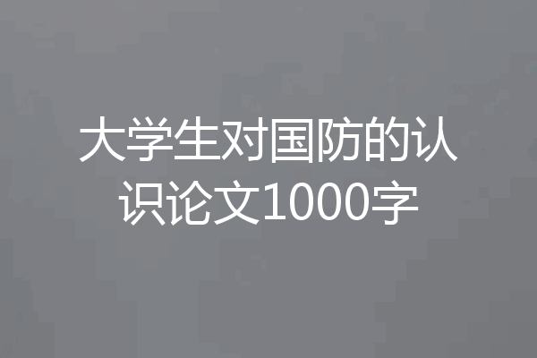 大学生对国防的认识论文1000字