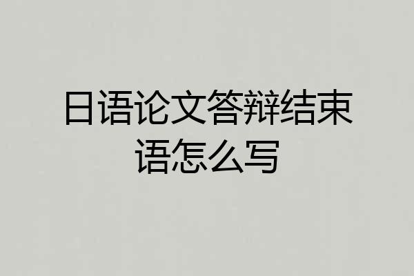 日语论文答辩结束语怎么写