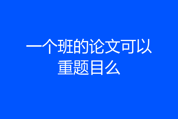 一个班的论文可以重题目么