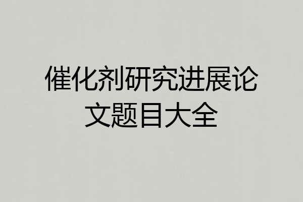 催化剂研究进展论文题目大全
