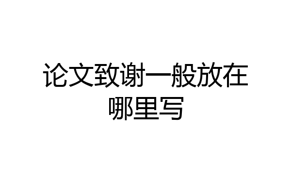 论文致谢一般放在哪里写
