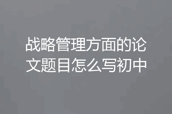 战略管理方面的论文题目怎么写初中