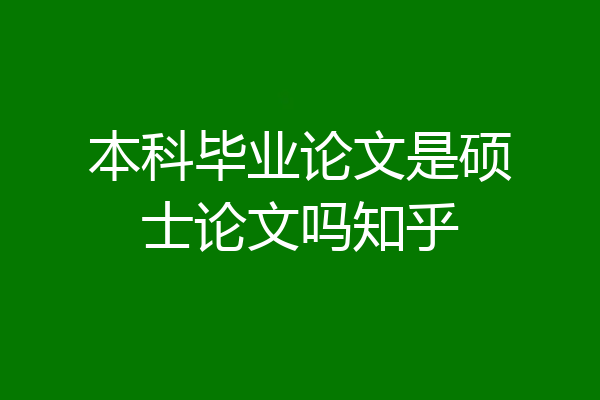 本科毕业论文是硕士论文吗知乎