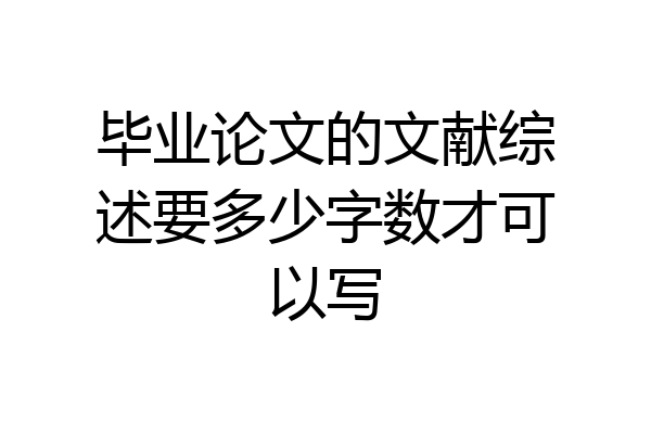 毕业论文的文献综述要多少字数才可以写
