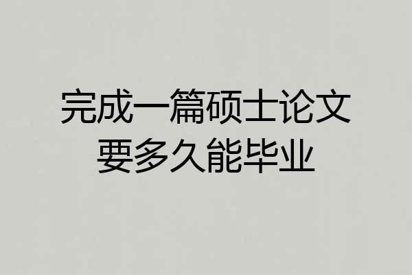 完成一篇硕士论文要多久能毕业