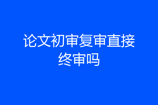 论文初审复审直接终审吗