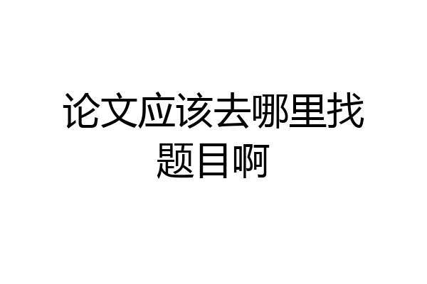 论文应该去哪里找题目啊