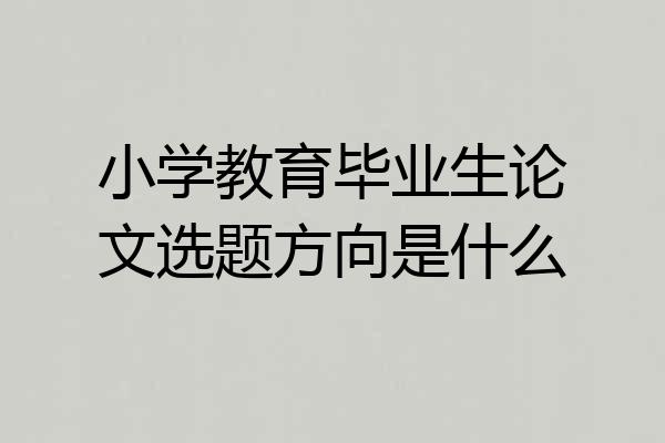 小学教育毕业生论文选题方向是什么