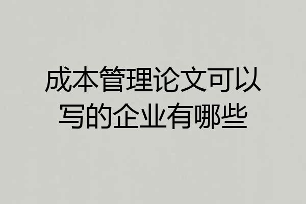 成本管理论文可以写的企业有哪些