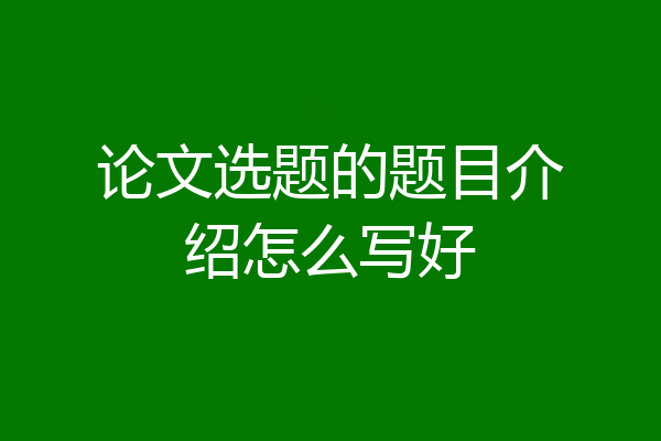 论文选题的题目介绍怎么写好