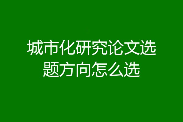 城市化研究论文选题方向怎么选