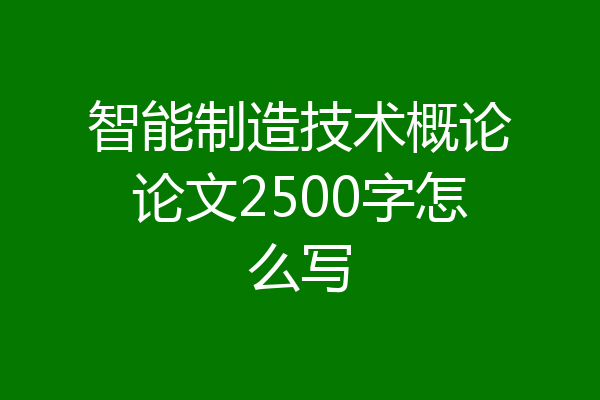 智能制造技术概论论文2500字怎么写