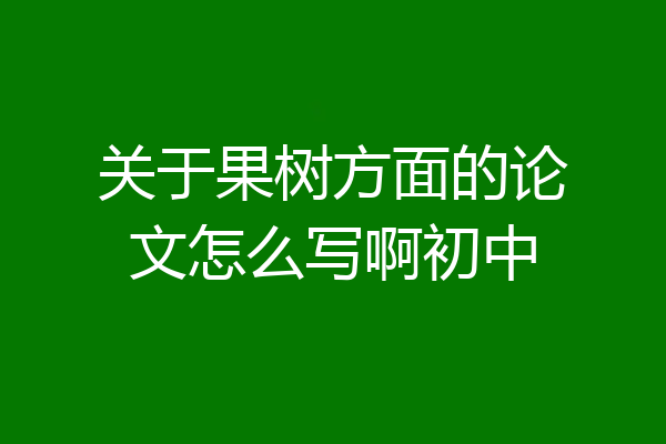关于果树方面的论文怎么写啊初中