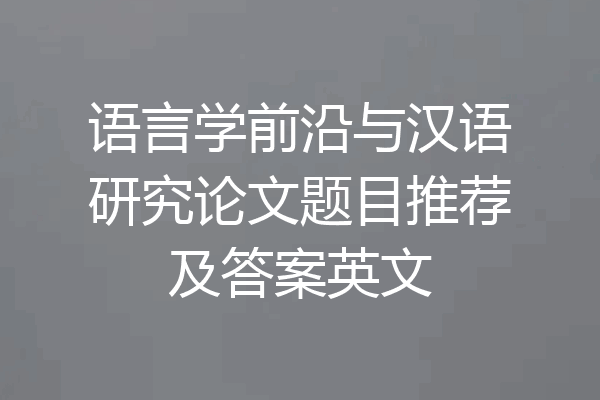 语言学前沿与汉语研究论文题目推荐及答案英文
