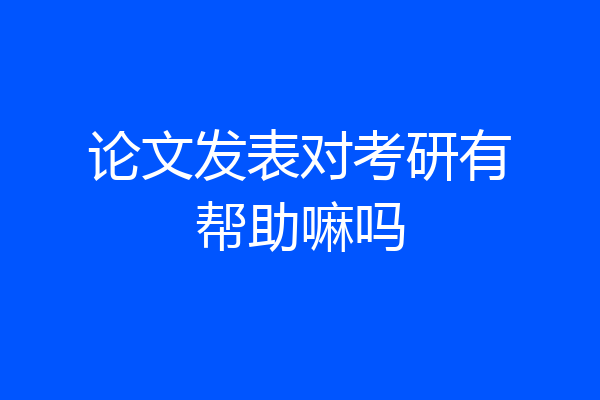 论文发表对考研有帮助嘛吗